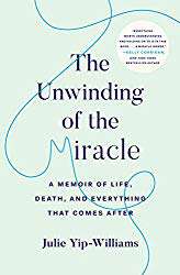 "The Unwinding of the Miracle: A Memoir of Life, Death, and Everything That Comes After" by Julie Yip-Williams