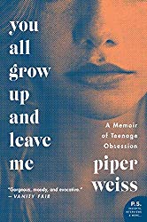 "You All Grow Up and Leave Me: A Memoir of Teenage Obsession" by Piper Weiss
