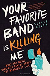 "Your Favorite Band is Killing Me: What Pop Music Rivalries Reveal About the Meaning of Life" by Steven Hyden
