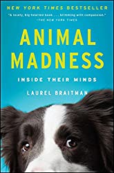 "Animal Madness: How Anxious Dogs, Compulsive Parrots, and Elephants in Recovery Help Us Understand Ourselves" by Laurel Braitman