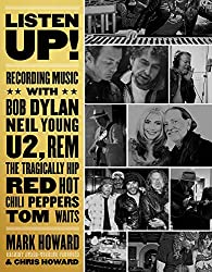 "Listen Up! Recording Music with Bob Dylan, Neil Young, U2, REM, The Tragically Hip, Red Hot Chili Peppers, Tom Waits" by Mark Howard
